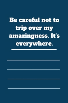 Be careful not to trip over my amazingness. It's everywhere.: Lined notebook 120 pages glossy cover different colors with different designs .lined journal