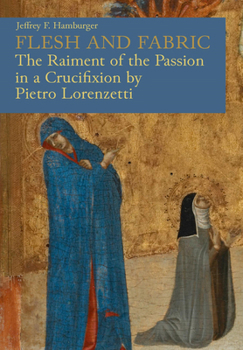 Paperback Flesh and Fabric: The Raiment of the Passion in a Crucifixion by Pietro Lorenzetti Book