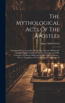 Hardcover The Mythological Acts Of The Apostles: Translated From An Arabic Ms. In The Convent Of Deyr-es-suriani, Egypt, And From Mss. In The Convent Of St. Cat Book