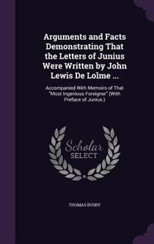 Hardcover Arguments and Facts Demonstrating That the Letters of Junius Were Written by John Lewis De Lolme ...: Accompanied With Memoirs of That "Most Ingenious Book