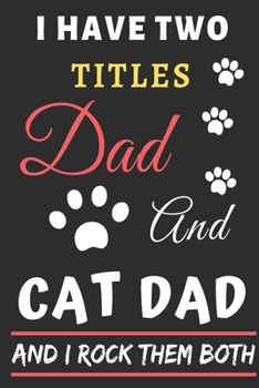 I Have Two Titles Dad And Cat Dad And I Rock Them Both: lined notebook,funny gift for fathers,uncle
