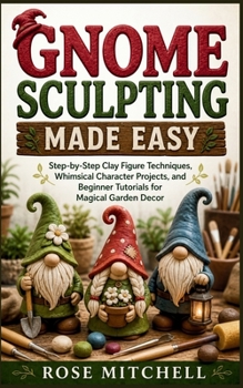 Paperback Gnome Sculpting Made Easy: Step-by-Step Clay Figure Techniques, Whimsical Character Projects, and Beginner Tutorials for Magical Garden Decor Book