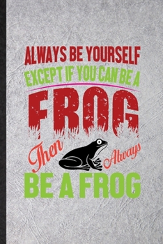 Always Be Yourself Except If You Can Be a Frog Than Always Be a Frog: Blank Funny Dart Frog Owner Vet Lined Notebook/ Journal For Exotic Animal Lover, ... Birthday Gift Idea Classic 6x9 110 Pages