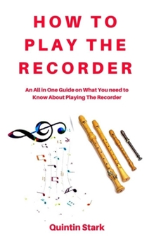 Paperback How to Play the Recorder: An All in One Guide on What You need to Know about Playing the Recorder Book