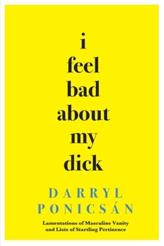 Paperback I Feel Bad About My Dick: Lamentations of Masculine Vanity and Lists of Startling Pertinence Book