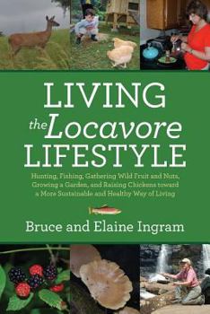 Paperback Living the Locavore Lifestyle: Hunting, Fishing, Gathering Wild Fruit and Nuts, Growing a Garden, and Raising Chickens toward a More Sustainable and Book