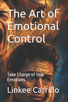 The Art of Emotional Control: Take Charge of Your Emotions