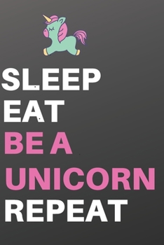 Sleep Eat Be a Unicorn Repeat: Unicorn Notebook, Unicorn Journal, Inspirational Journal & Doodle Diary, and Unicorn Diary to Write and Draw In, Composition Notebook