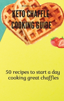 Keto Chaffle Cooking Guide: 50 recipes to start a day cooking great chaffles