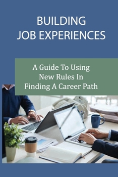 Building Job Experiences: A Guide To Using New Rules In Finding A Career Path: Dream Job