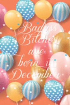 Badass Bitches Are Born In December: Funny Blank Lined Journal Gift For Women, Birthday Card Alternative for Friend or Coworker (Multicolored Balloons) B-day Month for her 6x9 inch 110 Pages
