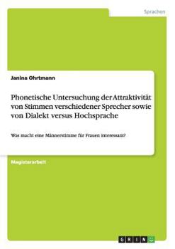 Paperback Phonetische Untersuchung der Attraktivität von Stimmen verschiedener Sprecher sowie von Dialekt versus Hochsprache: Was macht eine Männerstimme für Fr [German] Book