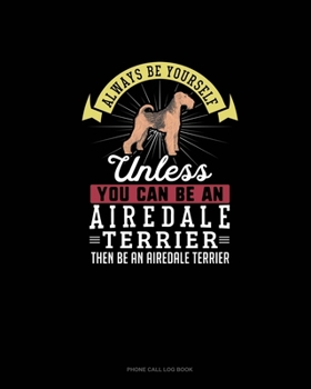 Paperback Always Be Yourself Unless You Can Be An Airedale Terrier Then Be An Airedale Terrier: Phone Call Log Book