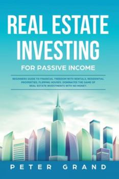 Real Estate Investing for Passive Income: Beginners Guide to Financial Freedom with Rentals, Residential Properties, Flipping Houses. Dominates the game of Real Estate Investments with no money.