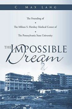 Hardcover The Impossible Dream: The Founding of The Milton S. Hershey Medical Center of The Pennsylvania State University Book