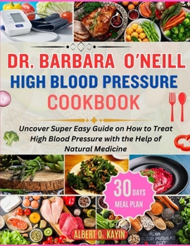 DR. BARBARA O’NEILL HIGH BLOOD PRESSURE COOKBOOK: Uncover Super Easy Guide on How to Treat High Blood Pressure with the Help of Natural Medicine