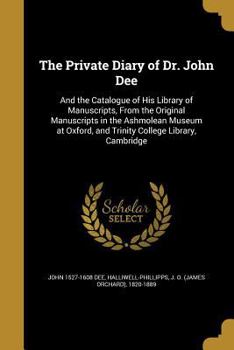 Paperback The Private Diary of Dr. John Dee: And the Catalogue of His Library of Manuscripts, From the Original Manuscripts in the Ashmolean Museum at Oxford, a Book