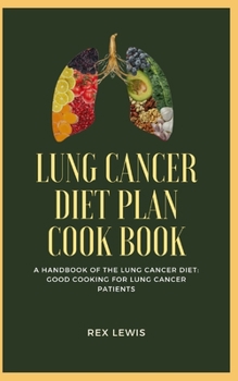 LUNG CANCER DIET PLAN COOK BOOK: A Handbook of the Lung Cancer Diet: Good Cooking for Lung Cancer Patients