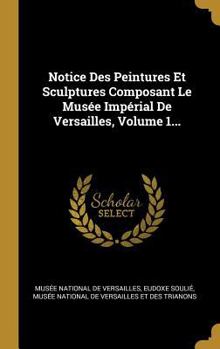 Hardcover Notice Des Peintures Et Sculptures Composant Le Musée Impérial De Versailles, Volume 1... [French] Book