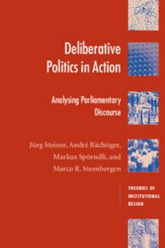 Deliberative Politics in Action: Analyzing Parliamentary Discourse - Book  of the ries of Institutional Design