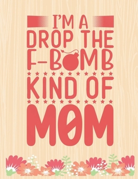 I'm drop the F-Bomb Kind Of MOM: Lined Journal: Journal Notebook Diary: Best Gift for Moms, Daily Moments and Milestones | A Classic Ruled/Lined Composition Book/Journal To Write Anything