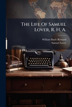The Life of Samuel Lover, R. H. A.: Life (XXII, 348 P.)...