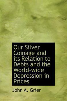 Hardcover Our Silver Coinage and Its Relation to Debts and the World-Wide Depression in Prices Book