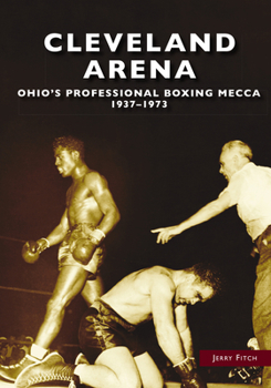 Paperback Cleveland Arena: Ohio's Professional Boxing Mecca, 1937-1973 Book