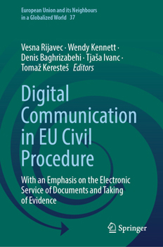 Digital Communication in EU Civil Procedure: With an Emphasis on the Electronic Service of Documents and Taking of Evidence (European Union and its Neighbours in a Globalized World, 37)