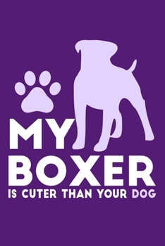 My Boxer Is Cuter Than Your Dog: Blank Lined Notebook Journal: Gifts For Dog Lovers Him Her 6x9 | 110 Blank  Pages | Plain White Paper | Soft Cover Book