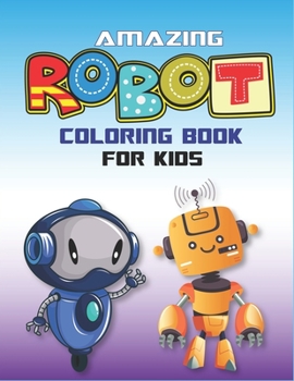 Amazing Robot Coloring Book for Kids: Explore, Fun with Learn and Grow, Robot Coloring Book for Kids (A Really Best Relaxing Colouring Book for Boys, Robot, Fun, Coloring, Boys, ... Kids Coloring Book