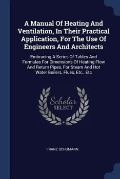 Paperback A Manual Of Heating And Ventilation, In Their Practical Application, For The Use Of Engineers And Architects: Embracing A Series Of Tables And Formula Book