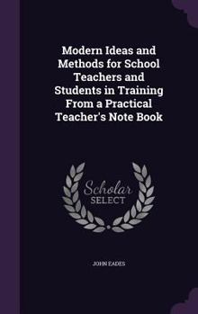 Hardcover Modern Ideas and Methods for School Teachers and Students in Training From a Practical Teacher's Note Book