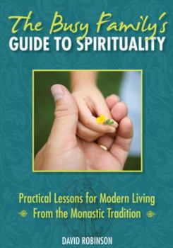 Paperback The Busy Family's Guide to Spirituality: Practical Lessons for Modern Living from the Monastic Tradition Book