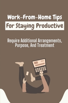 Paperback Work-From-Home Tips For Staying Productive: Require Additional Arrangements, Purpose, And Treatment: How To Increase Productivity Book