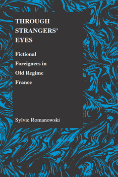 Through Strangers' Eyes: Fictional Foreigners in Old Regime France (Purdue Studies in Romance Literatures) (Purdue Studies in Romance Literatures)