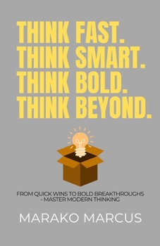 Paperback Think Fast. Think Smart. Think Bold. Think Beyond.: From Quick Wins to Bold Breakthroughs-Master Modern Thinking Book