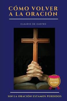 Paperback Cómo volver a la ORACIÓN - Edición de ORO: Sin la ORACIÓN estamos perdidos [Spanish] Book