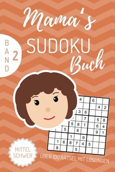 MAMA‘S SUDOKU BUCH ÜBER 100 RÄTSEL MIT LÖSUNGEN MITTEL SCHWER BAND 2: A4 SUDOKU BUCH über 100 Sudoku-Rätsel mit Lösungen | mittel-schwer | Tolles ... Geschenkidee für deine Mama (German Edition)