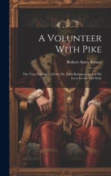 Hardcover A Volunteer With Pike: The True Narrative of One Dr. John Robinson and of His Love for the Fair Seño Book