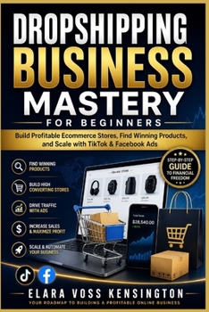 Dropshipping Business Mastery for Beginners: Build Profitable Ecommerce Stores, Find Winning Products, and Scale with TikTok & Facebook Ads