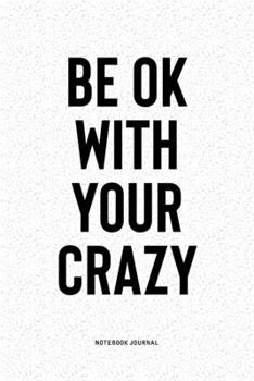 Be Ok With Your Crazy: A 6x9 Inch Notebook Diary Journal With A Bold Text Font Slogan On A Matte Cover and 120 Blank Lined Pages Makes A Great Alternative To A Card