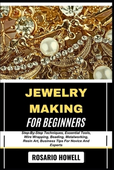 Paperback Jewelry Making for Beginners: Step-By-Step Techniques, Essential Tools, Wire Wrapping, Beading, Metalworking, Resin Art, Business Tips For Novice And Book