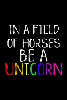 In A Field Of Horses Be A Unicorn: In A Field Of Horses Be A Unicorn Cute Pride Love Journal/Notebook Blank Lined Ruled 6x9 100 Pages