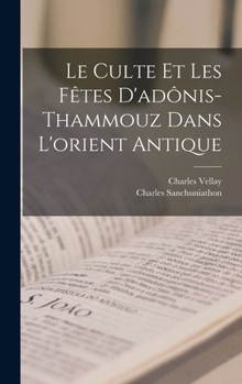 Le Culte Et Les F�tes d'Ad�nis-Thammouz Dans l'Orient Antique