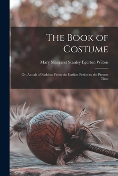 The Book of Costume: Or, Annals of Fashion: From the Earliest Period to the Present Time