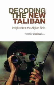 Decoding the New Taliban: Insights from the Afghan Field. Editor, Antonio Giustozzi