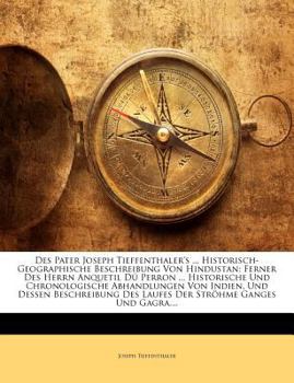 Paperback Des Pater Joseph Tieffenthaler's ... Historisch-Geographische Beschreibung Von Hindustan: Ferner Des Herrn Anquetil Du Perron ... Historische Und Chro [German] Book