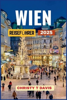 WIEN REISEFÜHRER 2025: Entdecken Sie Wien: Die Kaiserstadt Österreich mit Top-Attraktionen, Orten, die man unbedingt besuchen muss, besten Aktivitäten ... Kunst- und Kulturliebhaber (German Edition)