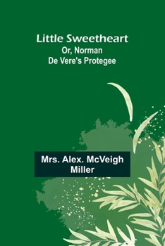 Little Sweetheart: Or, Norman De Vere'S Protegee